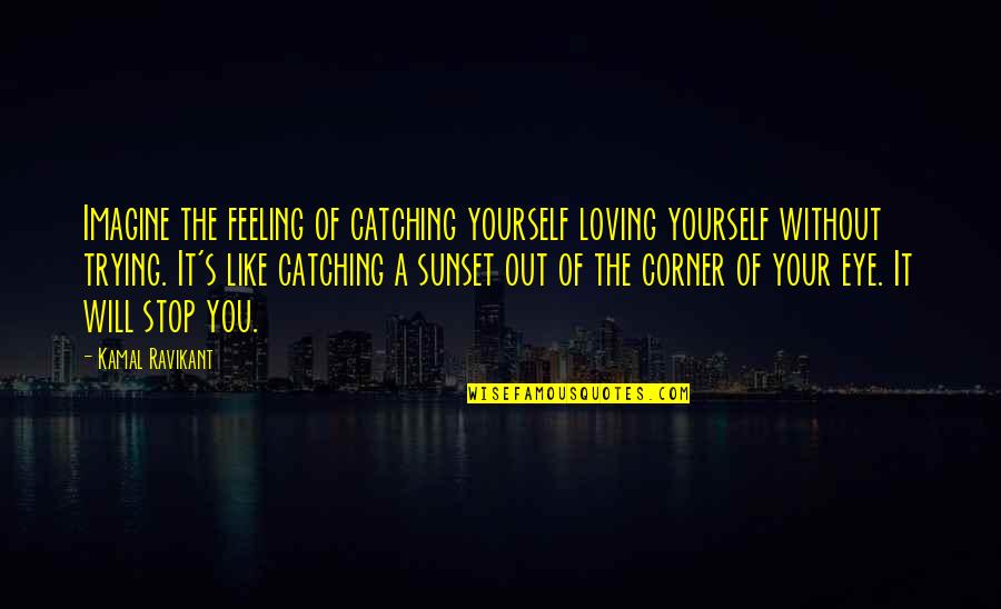Best Eye Catching Quotes By Kamal Ravikant: Imagine the feeling of catching yourself loving yourself