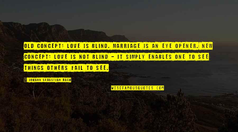Best Eye Opener Quotes By Johann Sebastian Bach: Old concept: Love is blind. Marriage is an