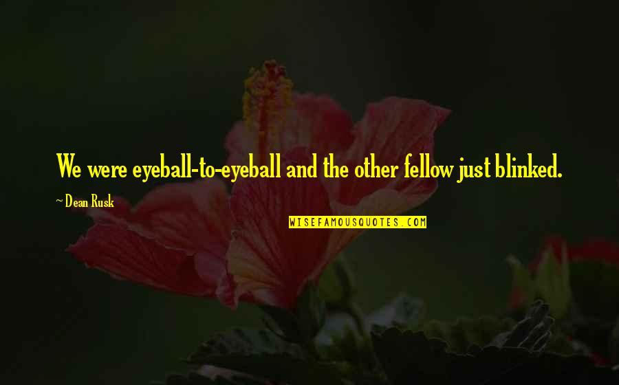 Best Eyeball Quotes By Dean Rusk: We were eyeball-to-eyeball and the other fellow just