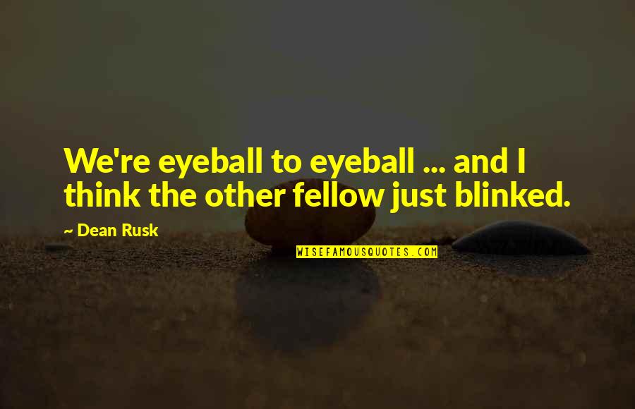 Best Eyeball Quotes By Dean Rusk: We're eyeball to eyeball ... and I think