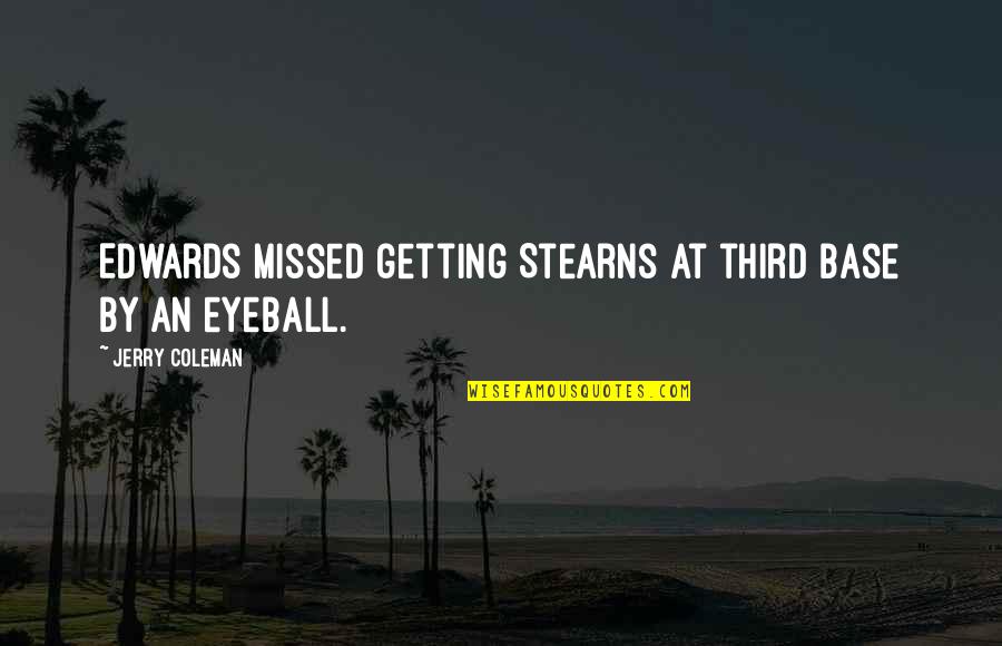 Best Eyeball Quotes By Jerry Coleman: Edwards missed getting Stearns at third base by