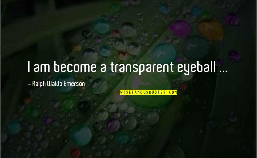 Best Eyeball Quotes By Ralph Waldo Emerson: I am become a transparent eyeball ...