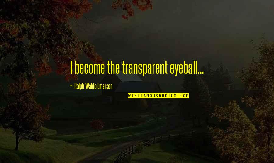 Best Eyeball Quotes By Ralph Waldo Emerson: I become the transparent eyeball...