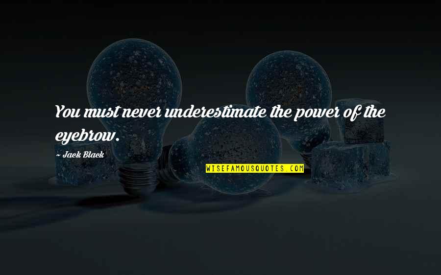 Best Eyebrow Quotes By Jack Black: You must never underestimate the power of the