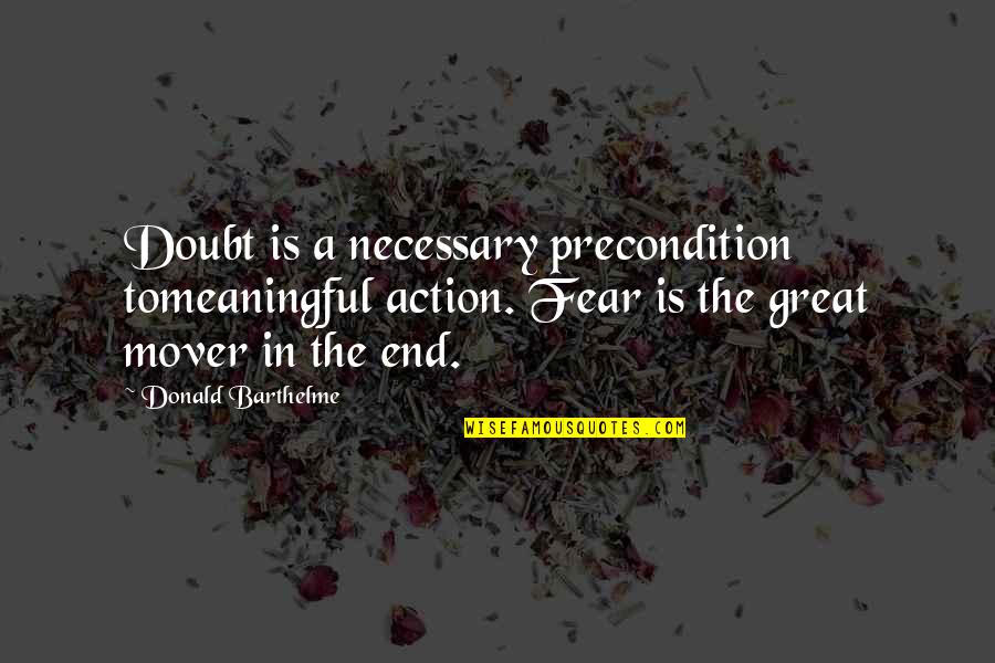 Best Ezio Quotes By Donald Barthelme: Doubt is a necessary precondition tomeaningful action. Fear
