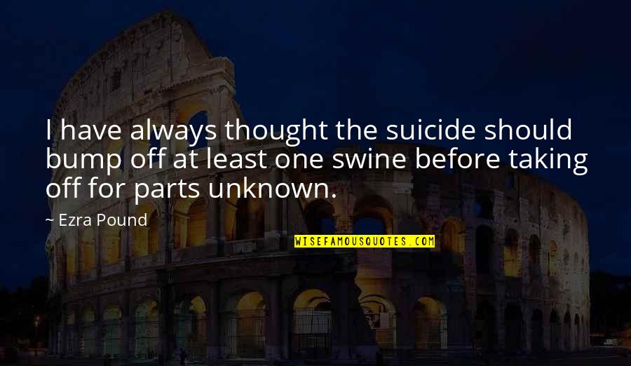 Best Ezra Pound Quotes By Ezra Pound: I have always thought the suicide should bump