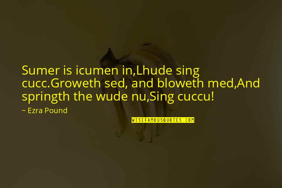 Best Ezra Quotes By Ezra Pound: Sumer is icumen in,Lhude sing cucc.Groweth sed, and