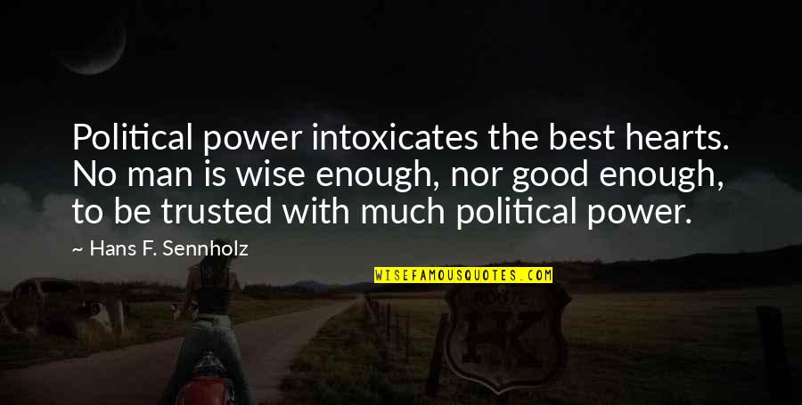 Best F.b Quotes By Hans F. Sennholz: Political power intoxicates the best hearts. No man