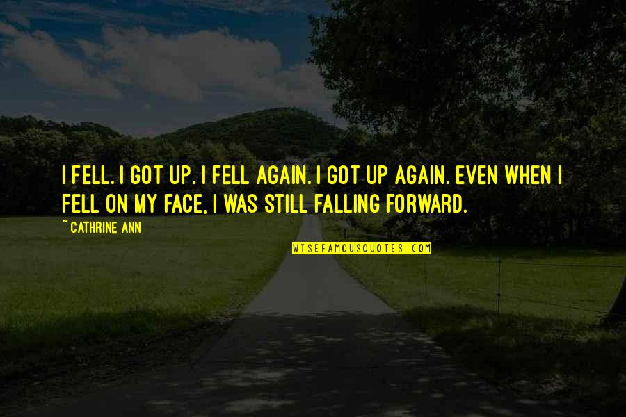 Best Face Forward Quotes By Cathrine Ann: I fell. I got up. I fell again.