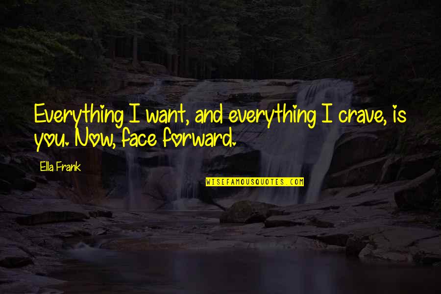 Best Face Forward Quotes By Ella Frank: Everything I want, and everything I crave, is