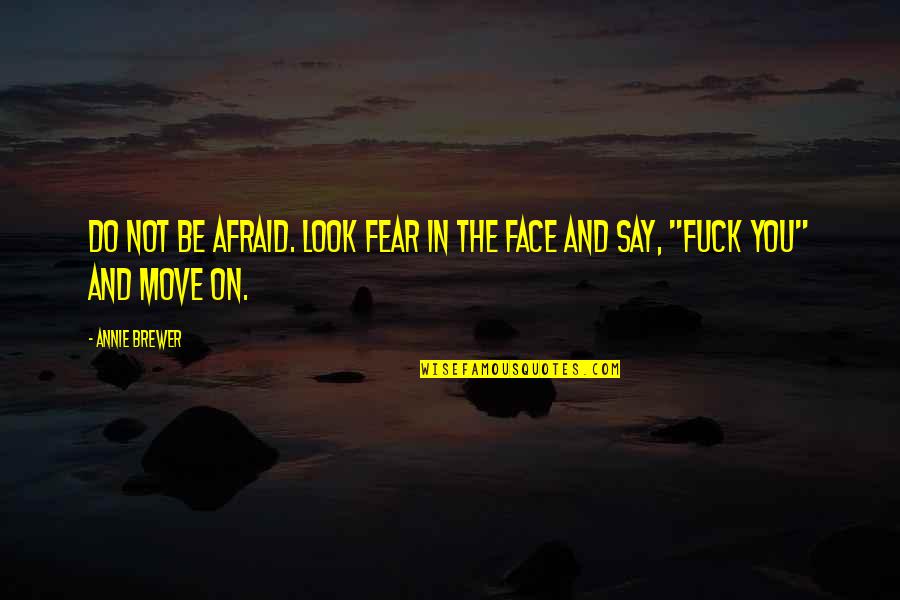 Best Face Quotes By Annie Brewer: Do not be afraid. Look fear in the