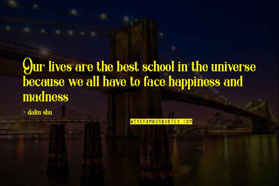 Best Face Quotes By Dalin Shu: Our lives are the best school in the