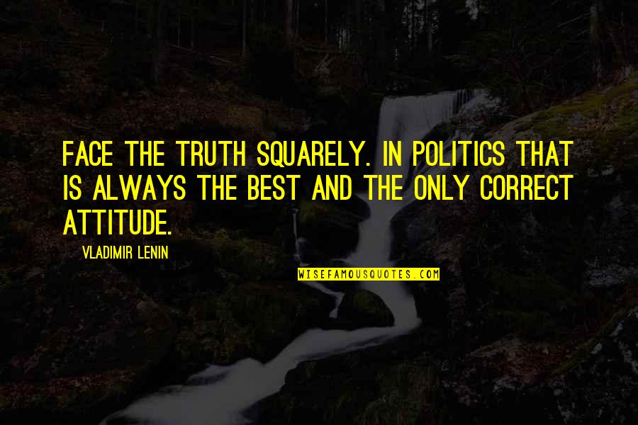 Best Face Quotes By Vladimir Lenin: Face the truth squarely. In politics that is