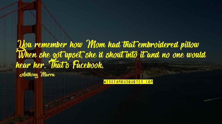Best Facebook Mom Quotes By Anthony Marra: You remember how Mom had that embroidered pillow?