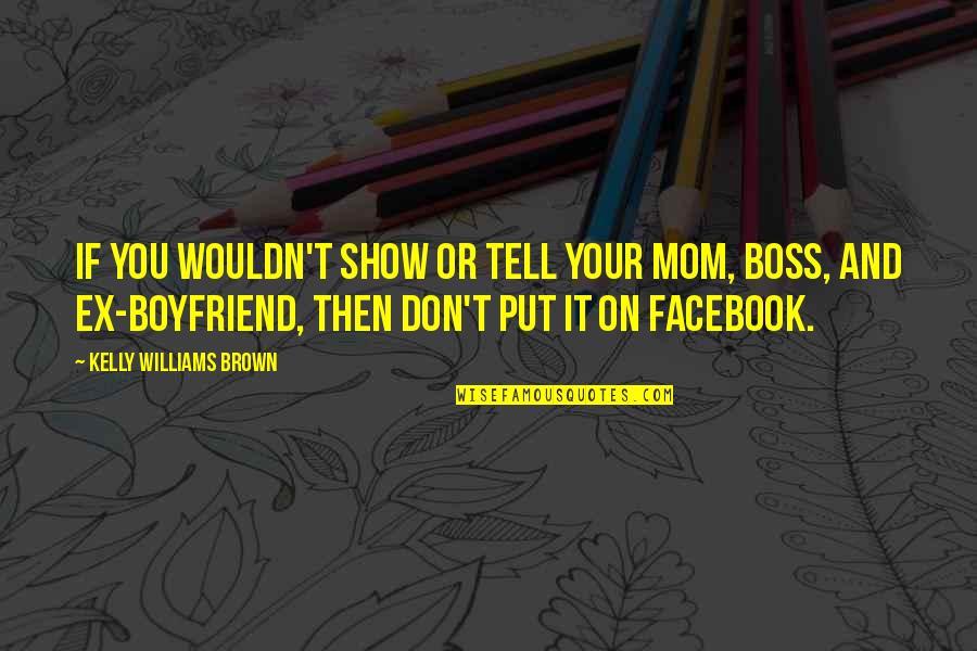 Best Facebook Mom Quotes By Kelly Williams Brown: If you wouldn't show or tell your mom,