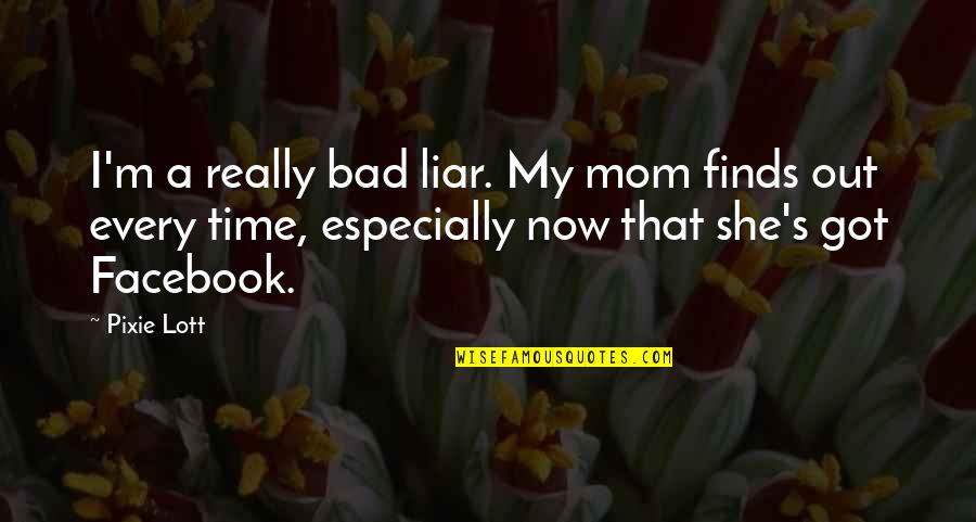 Best Facebook Mom Quotes By Pixie Lott: I'm a really bad liar. My mom finds