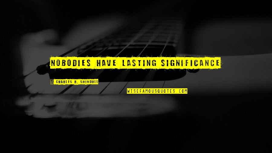 Best Facilitator Quotes By Charles R. Swindoll: NOBODIES HAVE LASTING SIGNIFICANCE