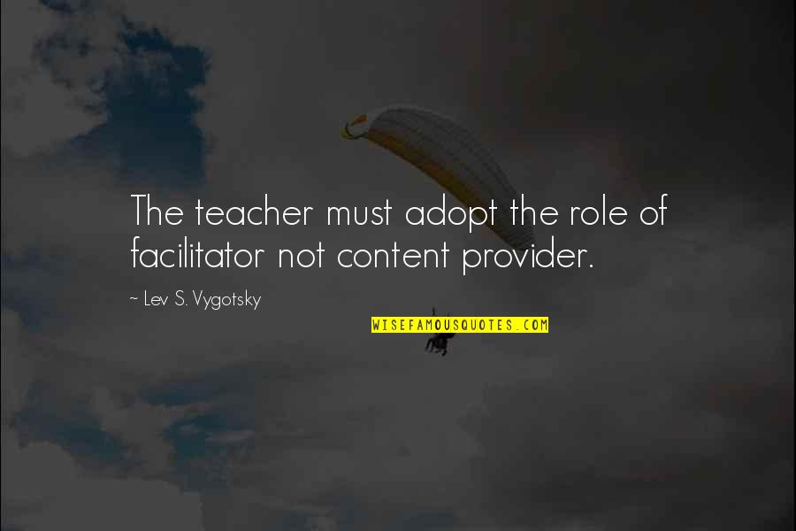 Best Facilitator Quotes By Lev S. Vygotsky: The teacher must adopt the role of facilitator