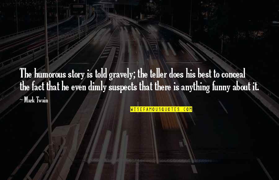 Best Fact Quotes By Mark Twain: The humorous story is told gravely; the teller Best Fact Quotes By Mark Twain: The humorous story is told gravely; the teller