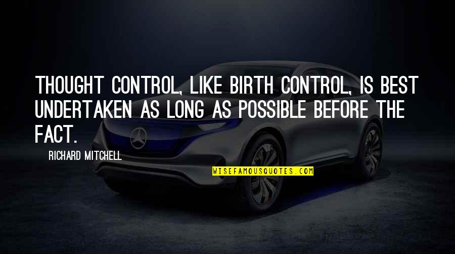 Best Fact Quotes By Richard Mitchell: Thought control, like birth control, is best undertaken Best Fact Quotes By Richard Mitchell: Thought control, like birth control, is best undertaken