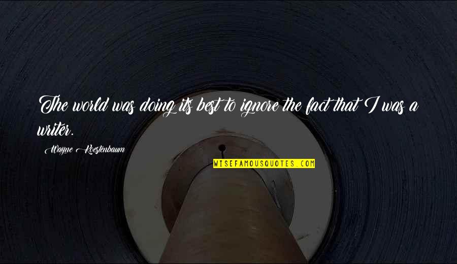 Best Fact Quotes By Wayne Koestenbaum: The world was doing its best to ignore Best Fact Quotes By Wayne Koestenbaum: The world was doing its best to ignore