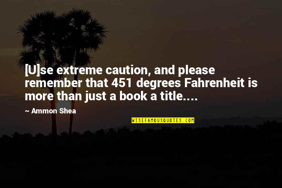 Best Fahrenheit 451 Quotes By Ammon Shea: [U]se extreme caution, and please remember that 451