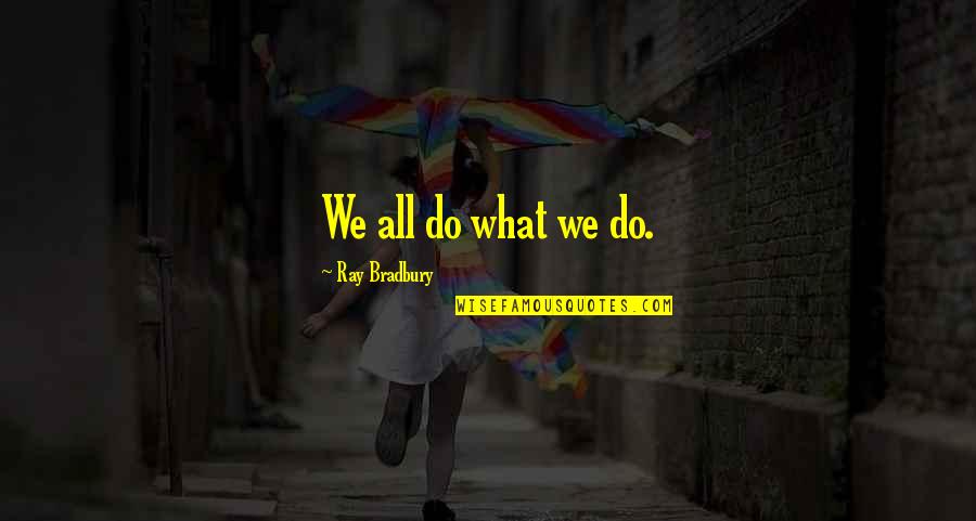 Best Fahrenheit 451 Quotes By Ray Bradbury: We all do what we do. Best Fahrenheit 451 Quotes By Ray Bradbury: We all do what we do.