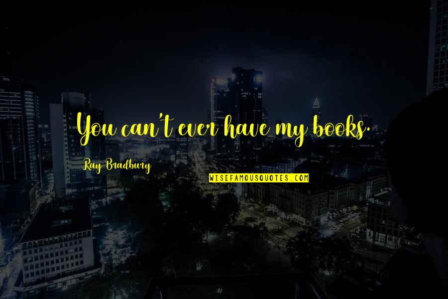 Best Fahrenheit 451 Quotes By Ray Bradbury: You can't ever have my books. Best Fahrenheit 451 Quotes By Ray Bradbury: You can't ever have my books.