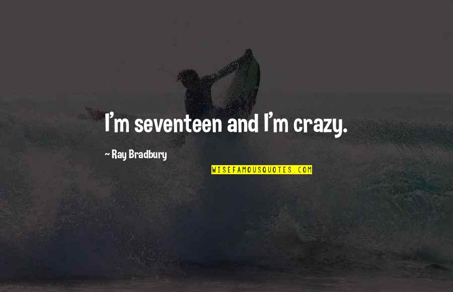 Best Fahrenheit 451 Quotes By Ray Bradbury: I'm seventeen and I'm crazy. Best Fahrenheit 451 Quotes By Ray Bradbury: I'm seventeen and I'm crazy.