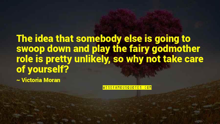 Best Fairy Godmother Quotes By Victoria Moran: The idea that somebody else is going to Best Fairy Godmother Quotes By Victoria Moran: The idea that somebody else is going to