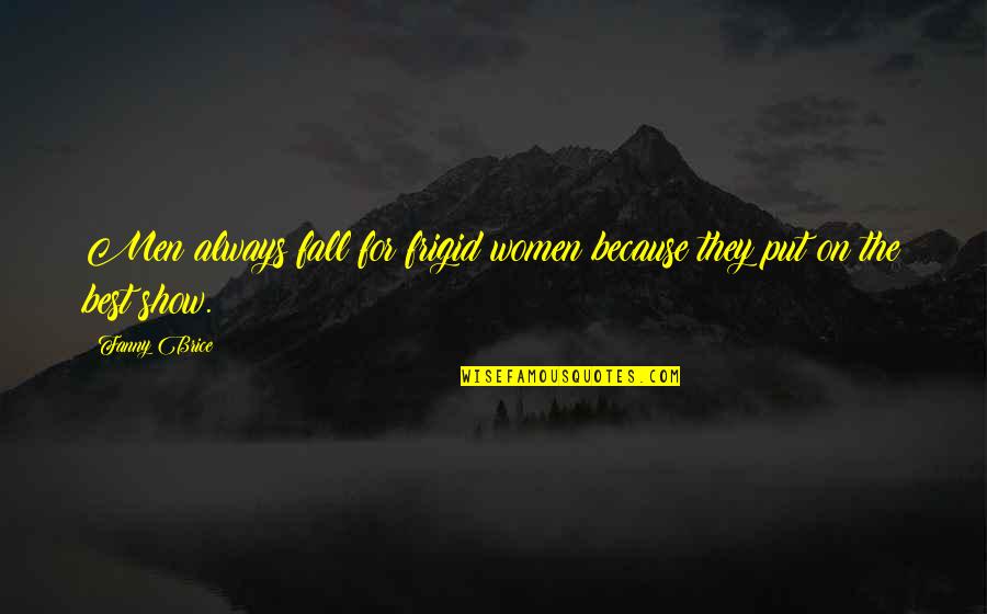 Best Fall In Love Quotes By Fanny Brice: Men always fall for frigid women because they