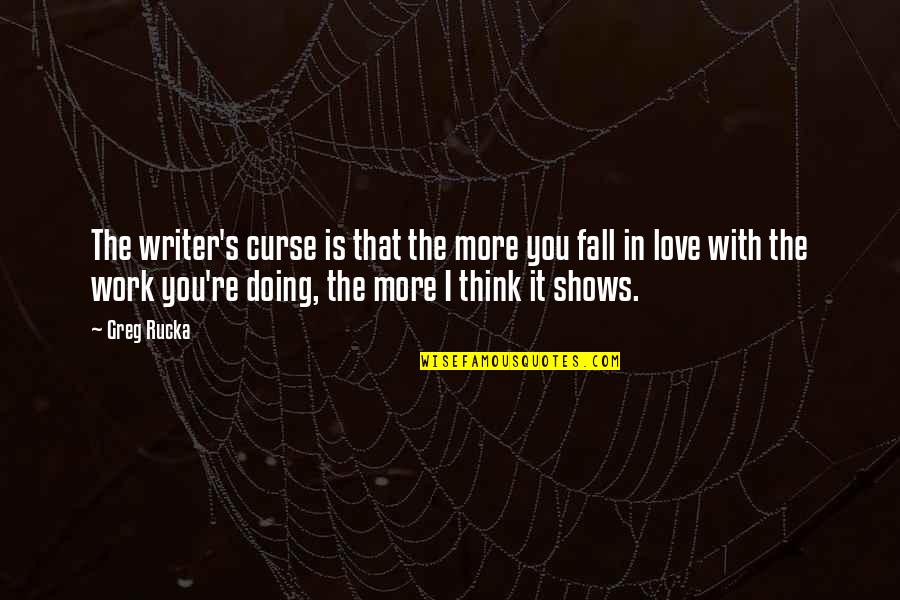 Best Fall In Love Quotes By Greg Rucka: The writer's curse is that the more you Best Fall In Love Quotes By Greg Rucka: The writer's curse is that the more you