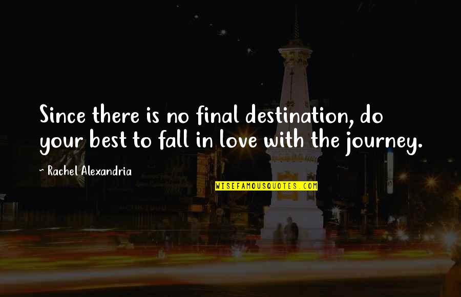 Best Fall In Love Quotes By Rachel Alexandria: Since there is no final destination, do your Best Fall In Love Quotes By Rachel Alexandria: Since there is no final destination, do your