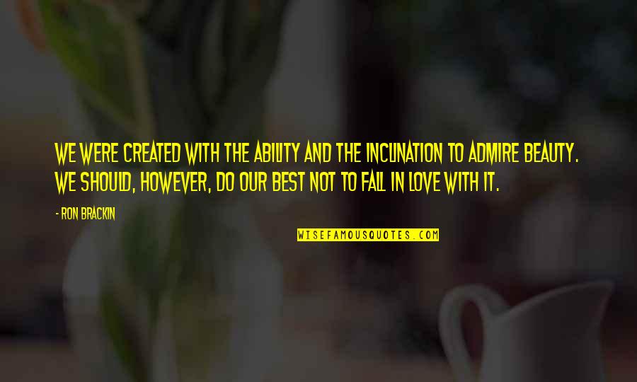 Best Fall In Love Quotes By Ron Brackin: We were created with the ability and the Best Fall In Love Quotes By Ron Brackin: We were created with the ability and the