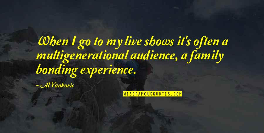 Best Family Bonding Quotes By Al Yankovic: When I go to my live shows it's