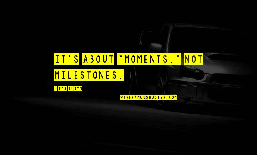 Best Family Moments Quotes By Ted Rubin: It's about "Moments," not Milestones.