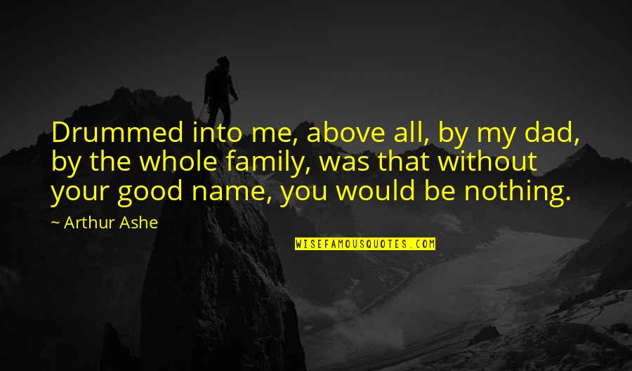 Best Family Name Quotes By Arthur Ashe: Drummed into me, above all, by my dad,