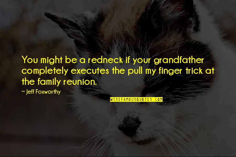 Best Family Reunion Quotes By Jeff Foxworthy: You might be a redneck if your grandfather