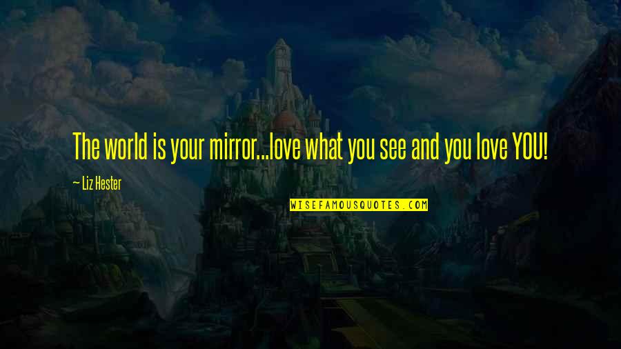 Best Famous Love Quotes By Liz Hester: The world is your mirror...love what you see Best Famous Love Quotes By Liz Hester: The world is your mirror...love what you see
