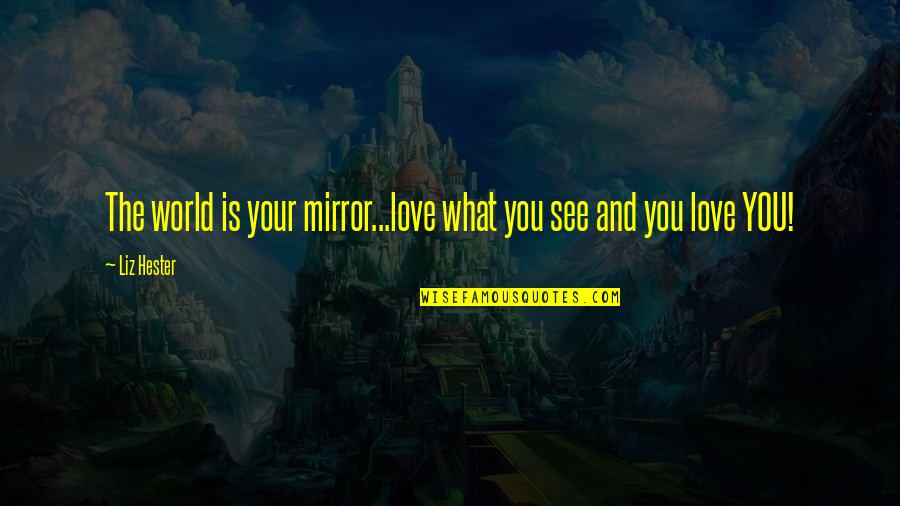 Best Famous Love Quotes By Liz Hester: The world is your mirror...love what you see