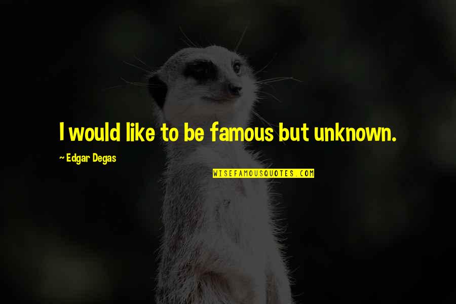 Best Famous Quotes By Edgar Degas: I would like to be famous but unknown.