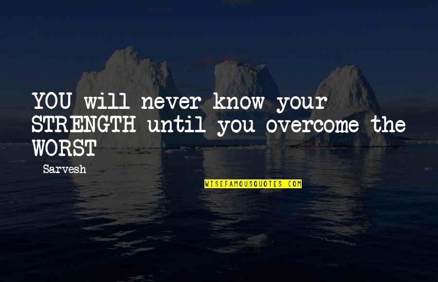 Best Famous Quotes By Sarvesh: YOU will never know your STRENGTH until you