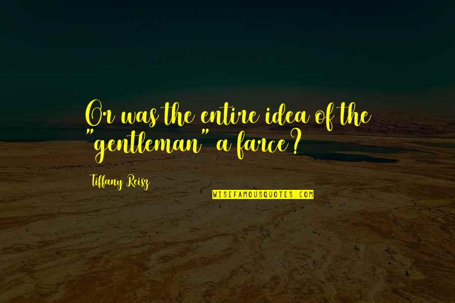 Best Farce Quotes By Tiffany Reisz: Or was the entire idea of the "gentleman"