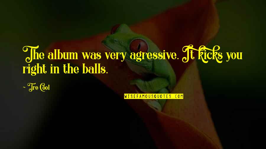 Best Farewell Card Quotes By Tre Cool: The album was very agressive. It kicks you