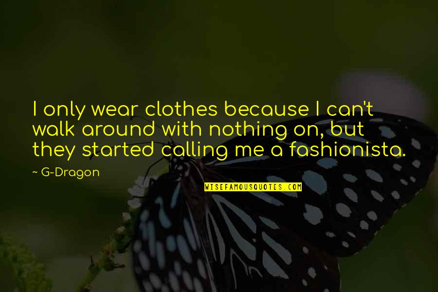 Best Fashionista Quotes By G-Dragon: I only wear clothes because I can't walk