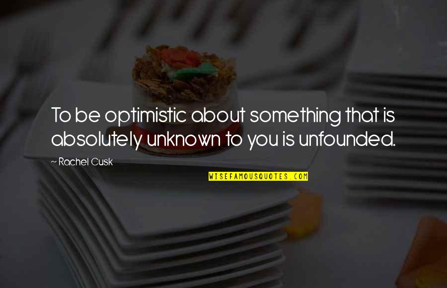 Best Fat Albert Quotes By Rachel Cusk: To be optimistic about something that is absolutely