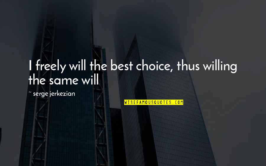 Best Fate Quotes By Serge Jerkezian: I freely will the best choice, thus willing
