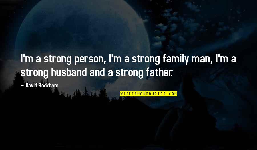 Best Father Husband Quotes By David Beckham: I'm a strong person, I'm a strong family