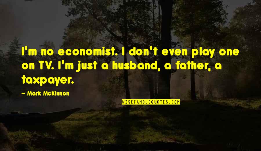 Best Father Husband Quotes By Mark McKinnon: I'm no economist. I don't even play one
