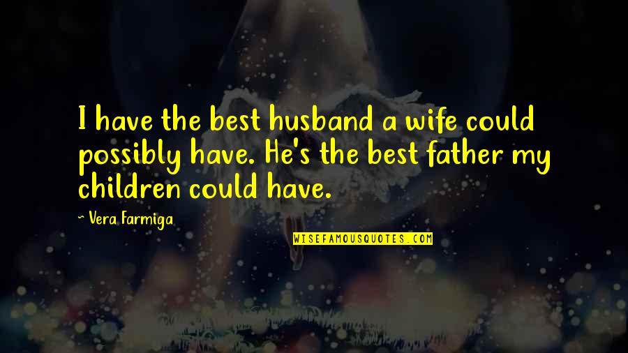 Best Father Husband Quotes By Vera Farmiga: I have the best husband a wife could